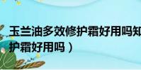 玉蘭油多效修護霜好用嗎知乎(玉蘭油多效修護霜好用嗎)