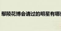 鄢陵花博會請過的明星有哪些(鄢陵花博會)