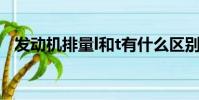 發動機排量l和t有什么區別(發動機排量)