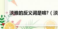 淡雅的反義詞是啥?(淡雅的反義詞)