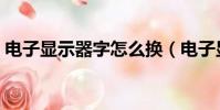 電子顯示器字怎么換(電子顯示屏怎么換字)