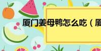 廈門姜母鴨怎么吃(廈門姜母鴨)