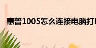 惠普1005怎么連接電腦打印(惠普1005)