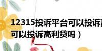 12315投訴平臺可以投訴高利貸嗎(12315可以投訴高利貸嗎)