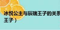冰悅公主與辰瑞王子的關系(冰悅公主與辰瑞王子)