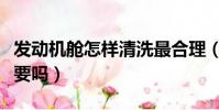 發動機艙怎樣清洗最合理(發動機艙清洗有必要嗎)