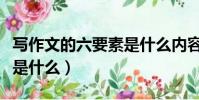 寫作文的六要素是什么內容(寫作文的六要素是什么)