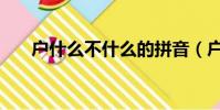 戶什么不什么的拼音(戶什么不什么)