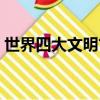 世界四大文明古都是指（世界四大文明古都）