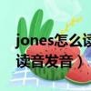 jones怎么讀音發音英語怎么說（jones怎么讀音發音）