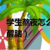 學生熬夜怎么辦怎樣緩解（學生熬夜怎樣提神醒腦）
