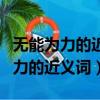 無能為力的近義詞和反義詞各是什么（無能為力的近義詞）