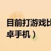 目前打游戲比較好的安卓機（打游戲最好的安卓手機）