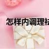 怎樣內調理祛斑（怎么祛斑怎么內調祛斑）