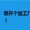 想開個加工廠有什么好項目嗎（想開個加工廠）