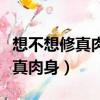 想不想修真肉身成圣訣什么時候用（想不想修真肉身）