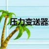 壓力變送器選型原則（壓力變送器選型）