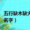 五行缺木缺火的男孩小名（五行缺木缺火男孩名字）