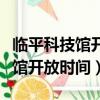 臨平科技館開放時間星期六開放嗎（臨平科技館開放時間）