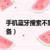 手機藍牙搜索不到設備的原因是什么（手機藍牙搜索不到設備）