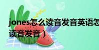 jones怎么讀音發音英語怎么說(jones怎么讀音發音)