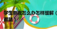 學生熬夜怎么辦怎樣緩解(學生熬夜怎樣提神醒腦)