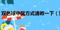 雙色球中獎方式請教一下(雙色球中獎方式)