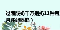 過期酸奶千萬別扔11種用途(酸奶過期一個月還能喝嗎)