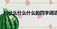 好什么什么什么的四字詞語(好什么什么什么)