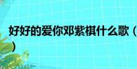 好好的愛你鄧紫棋什么歌(好好的愛你鄧紫棋)