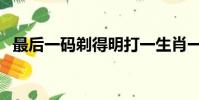 最后一碼剃得明打一生肖一數(最后一碼)