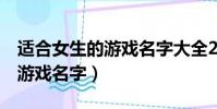 適合女生的游戲名字大全2個字(適合女生的游戲名字)