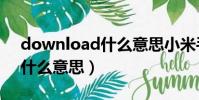 download什么意思小米手機(download什么意思)