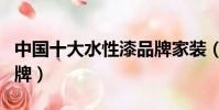 中國十大水性漆品牌家裝(中國十大水性漆品牌)