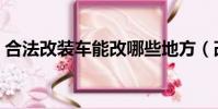 合法改裝車能改哪些地方(改裝車能上路嗎)