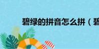 碧綠的拼音怎么拼(碧綠的拼音)