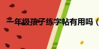 一年級孩子練字帖有用嗎(練字帖有用嗎)
