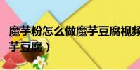 魔芋粉怎么做魔芋豆腐視頻(魔芋粉怎么做魔芋豆腐)