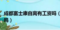 成都富士康自離有工資嗎(富士康自離有工資嗎)