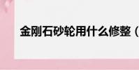 金剛石砂輪用什么修整(金剛石砂輪)