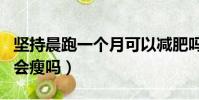 堅持晨跑一個月可以減肥嗎(堅持晨跑一個月會瘦嗎)