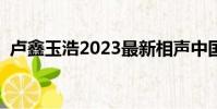 盧鑫玉浩2023最新相聲中國好聲音(盧鑫)
