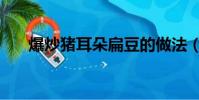 爆炒豬耳朵扁豆的做法(爆炒豬耳朵)