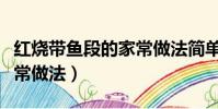紅燒帶魚段的家常做法簡單(紅燒帶魚段的家常做法)