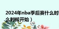 2024年nba季后賽什么時候開始(季后賽什么時候開始)