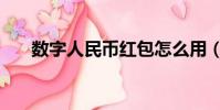 數字人民幣紅包怎么用(紅包怎么用)