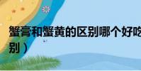 蟹膏和蟹黃的區別哪個好吃(蟹膏和蟹黃的區別)