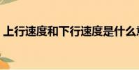 上行速度和下行速度是什么意思(上行速度)