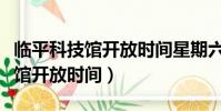 臨平科技館開放時間星期六開放嗎(臨平科技館開放時間)