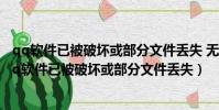 qq軟件已被破壞或部分文件丟失 無法繼續使用怎么解決(qq軟件已被破壞或部分文件丟失)